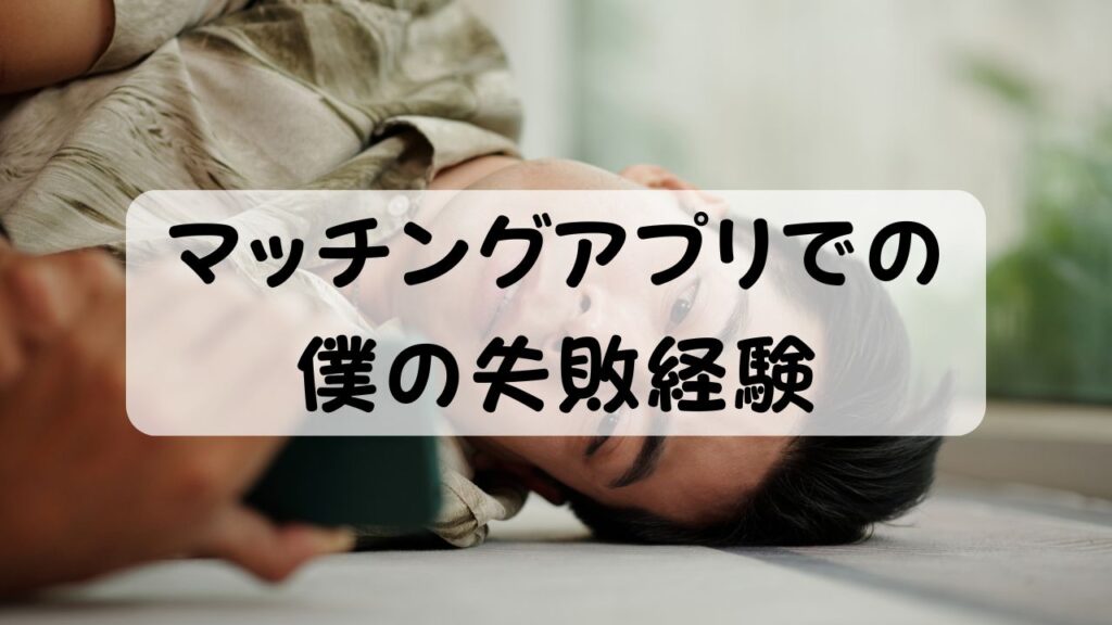 マッチングアプリでの僕の失敗経験