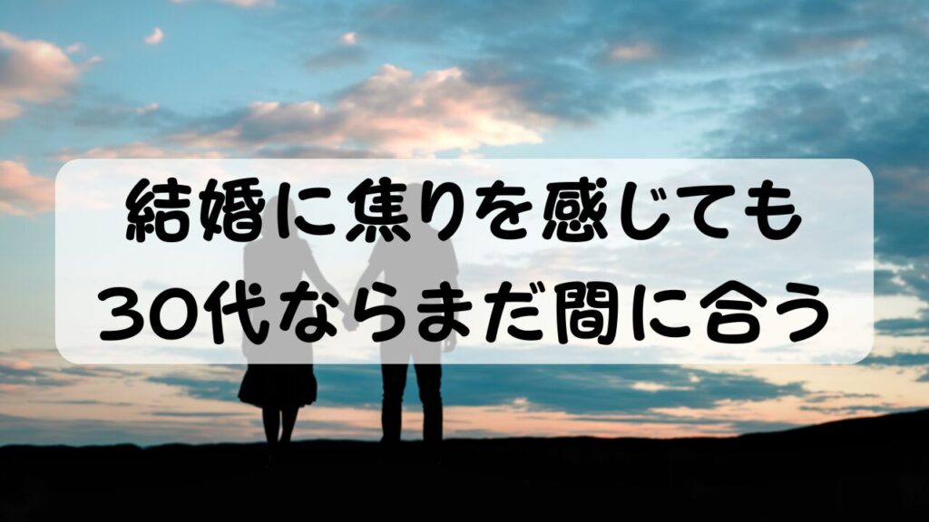 結婚に焦りを感じても30代ならまだ間に合う