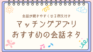 マッチングアプリの会話ネタ一覧｜話題がない男性でも続く例文つき