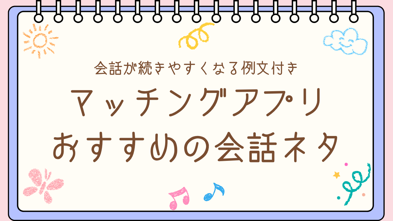 マッチングアプリ おすすめの会話ネタ