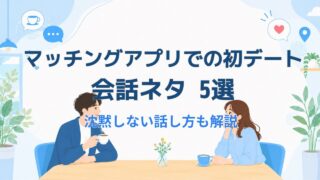 マッチングアプリ初デートの会話ネタ5選｜沈黙しない話し方も解説