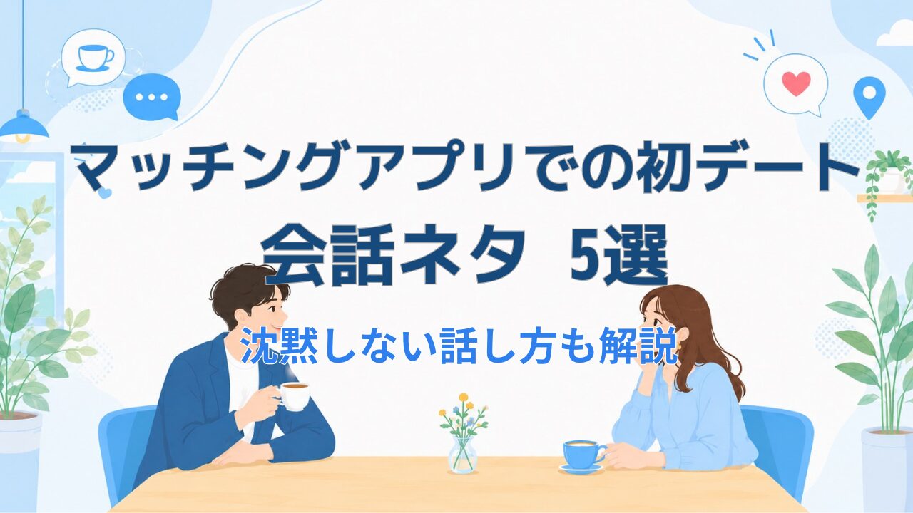 マッチングアプリでの初デート 会話ネタ 5選