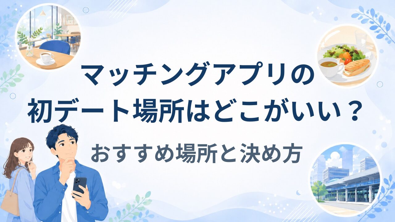 マッチングアプリの初デート場所はどこがいい？